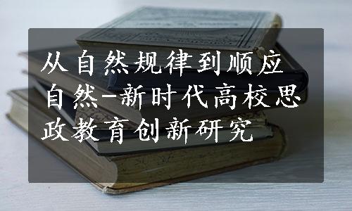 从自然规律到顺应自然-新时代高校思政教育创新研究