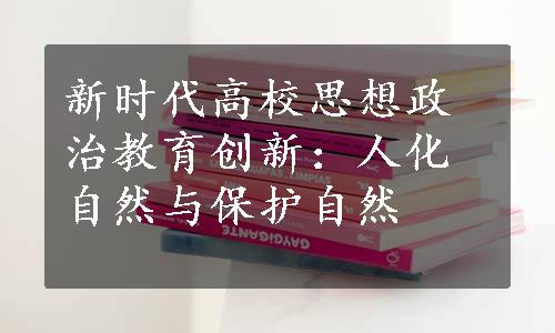 新时代高校思想政治教育创新：人化自然与保护自然