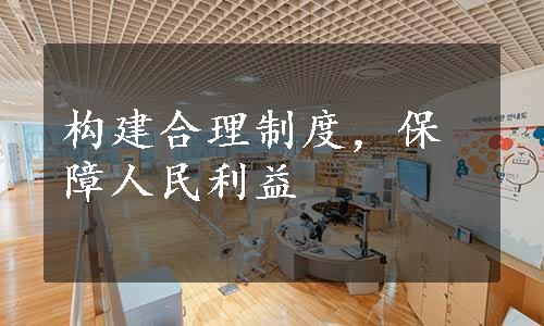 构建合理制度，保障人民利益