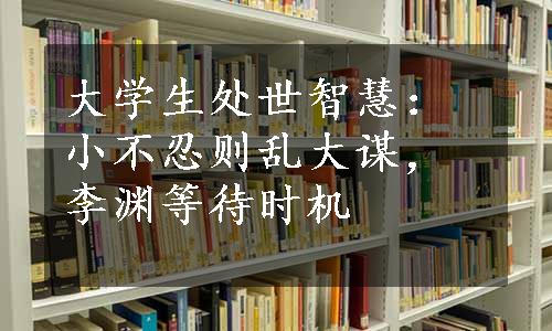 大学生处世智慧：小不忍则乱大谋，李渊等待时机