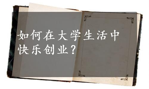 如何在大学生活中快乐创业？