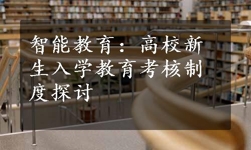 智能教育：高校新生入学教育考核制度探讨