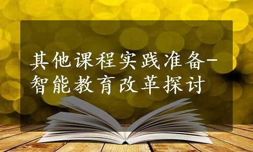 其他课程实践准备-智能教育改革探讨