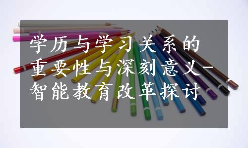 学历与学习关系的重要性与深刻意义-智能教育改革探讨