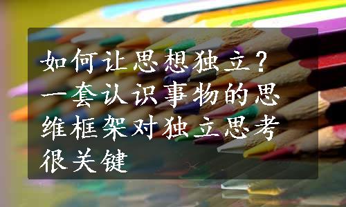 如何让思想独立？一套认识事物的思维框架对独立思考很关键