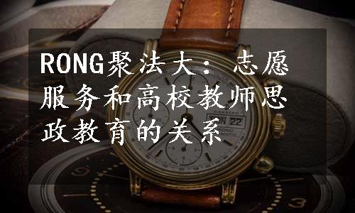 RONG聚法大：志愿服务和高校教师思政教育的关系