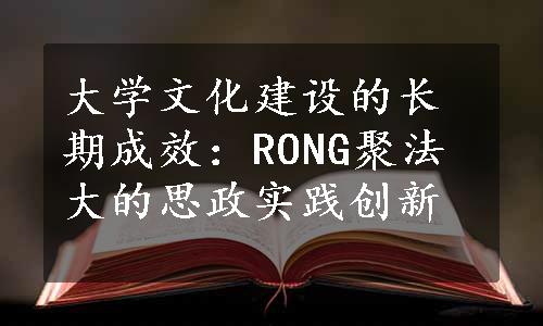 大学文化建设的长期成效：RONG聚法大的思政实践创新