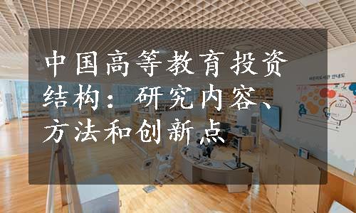 中国高等教育投资结构：研究内容、方法和创新点