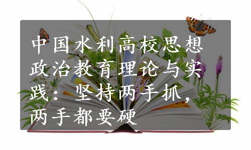 中国水利高校思想政治教育理论与实践：坚持两手抓，两手都要硬