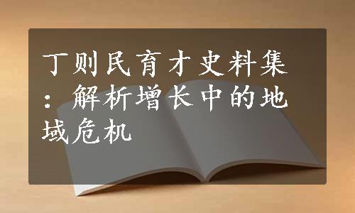 丁则民育才史料集：解析增长中的地域危机