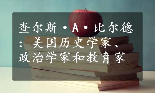 查尔斯·A·比尔德：美国历史学家、政治学家和教育家