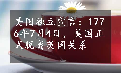 美国独立宣言：1776年7月4日，美国正式脱离英国关系