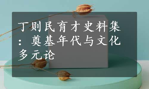 丁则民育才史料集：奠基年代与文化多元论