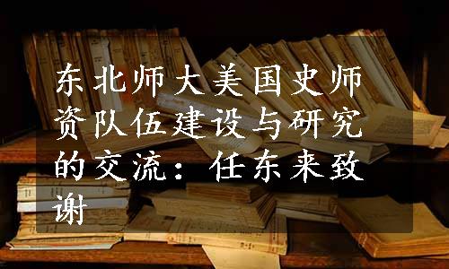 东北师大美国史师资队伍建设与研究的交流：任东来致谢