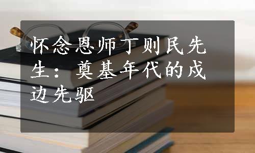 怀念恩师丁则民先生：奠基年代的戍边先驱