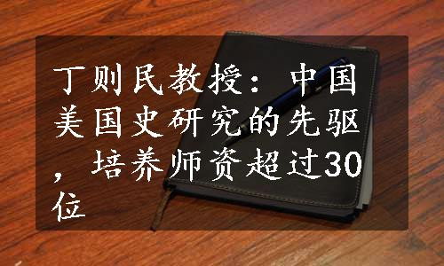 丁则民教授：中国美国史研究的先驱，培养师资超过30位