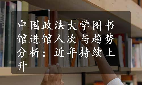 中国政法大学图书馆进馆人次与趋势分析：近年持续上升