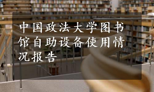 中国政法大学图书馆自助设备使用情况报告