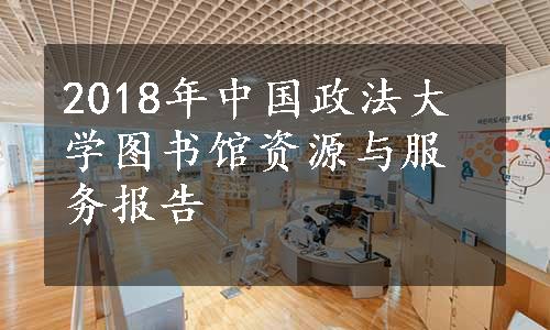 2018年中国政法大学图书馆资源与服务报告