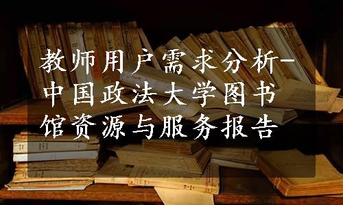 教师用户需求分析-中国政法大学图书馆资源与服务报告