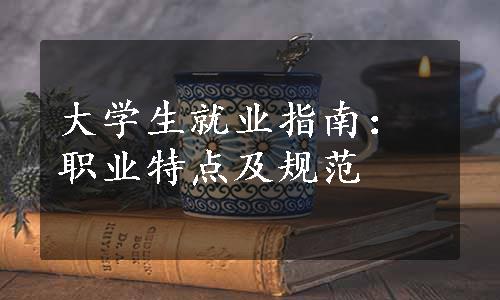 大学生就业指南：职业特点及规范