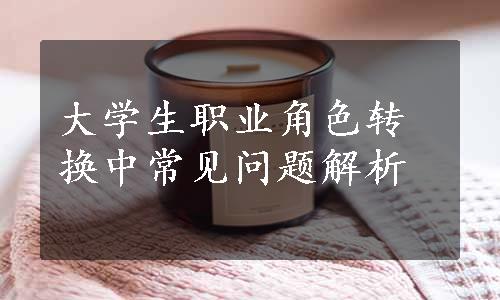 大学生职业角色转换中常见问题解析