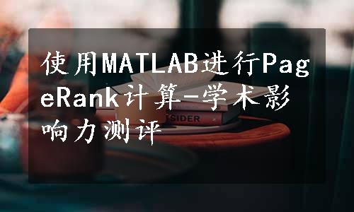 使用MATLAB进行PageRank计算-学术影响力测评