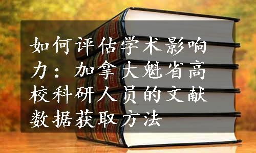 如何评估学术影响力：加拿大魁省高校科研人员的文献数据获取方法