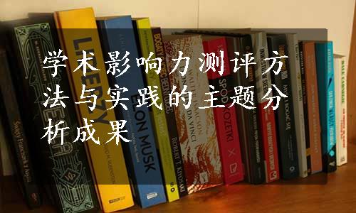 学术影响力测评方法与实践的主题分析成果