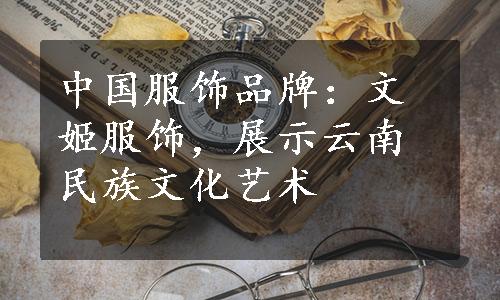 中国服饰品牌：文姬服饰，展示云南民族文化艺术