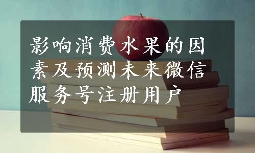 影响消费水果的因素及预测未来微信服务号注册用户