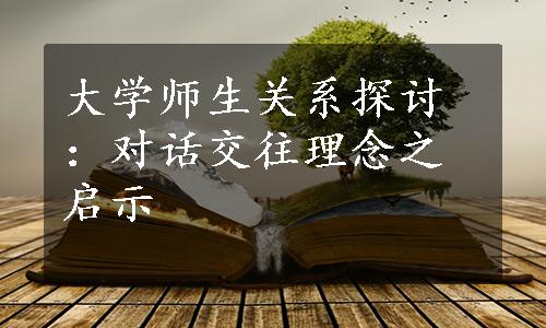 大学师生关系探讨：对话交往理念之启示