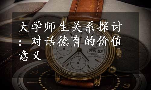 大学师生关系探讨：对话德育的价值意义