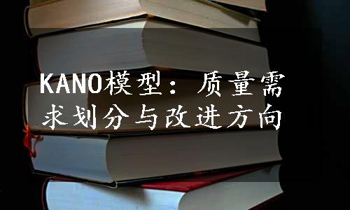 KANO模型：质量需求划分与改进方向