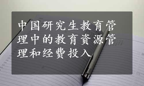 中国研究生教育管理中的教育资源管理和经费投入