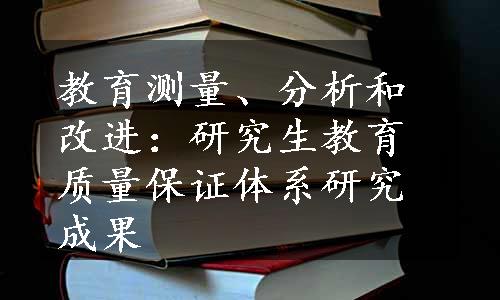 教育测量、分析和改进：研究生教育质量保证体系研究成果