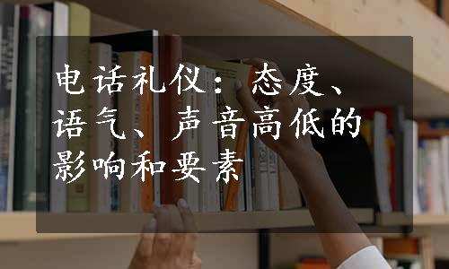 电话礼仪：态度、语气、声音高低的影响和要素