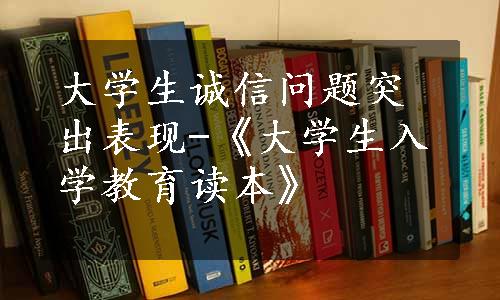 大学生诚信问题突出表现-《大学生入学教育读本》