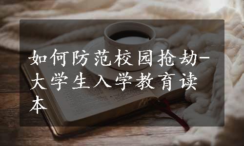 如何防范校园抢劫-大学生入学教育读本