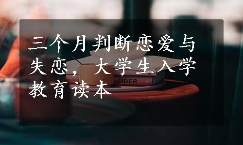 三个月判断恋爱与失恋，大学生入学教育读本