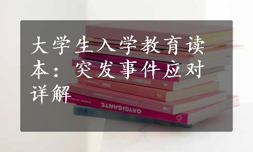 大学生入学教育读本：突发事件应对详解