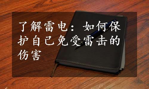 了解雷电：如何保护自己免受雷击的伤害