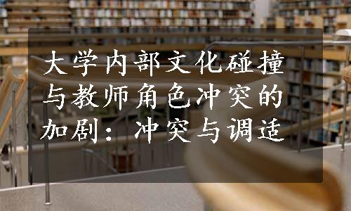 大学内部文化碰撞与教师角色冲突的加剧：冲突与调适