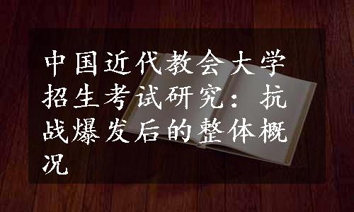 中国近代教会大学招生考试研究：抗战爆发后的整体概况