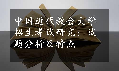 中国近代教会大学招生考试研究：试题分析及特点