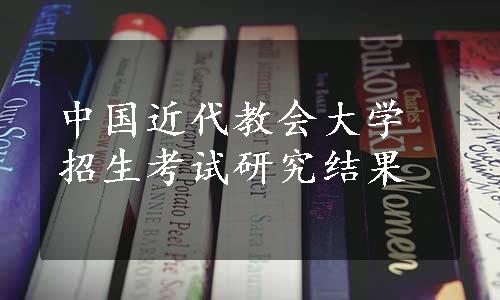 中国近代教会大学招生考试研究结果