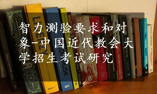 智力测验要求和对象-中国近代教会大学招生考试研究