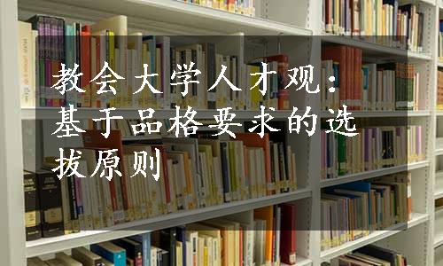 教会大学人才观：基于品格要求的选拔原则