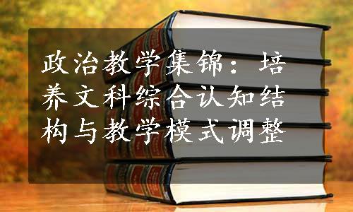 政治教学集锦：培养文科综合认知结构与教学模式调整