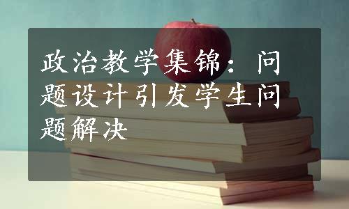 政治教学集锦：问题设计引发学生问题解决